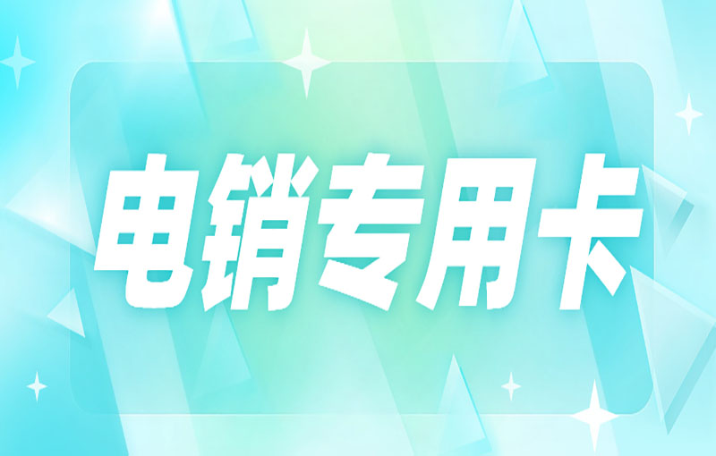 现在什么卡适合打电销？电销人员使用电销卡外呼的优势