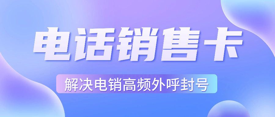 电销行业外呼为什么用虚商通信的电销卡？电销卡如何选择？